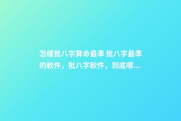 怎樣批八字算命最準 批八字最準的軟件，批八字軟件，到底哪個最好用？-第1張-觀點-玄機派